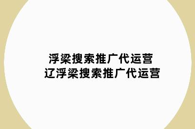 浮梁搜索推广代运营 辽浮梁搜索推广代运营